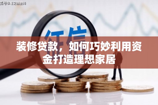 囊谦装修贷款，如何巧妙利用资金打造理想家居