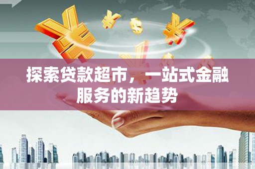 囊谦探索贷款超市，一站式金融服务的新趋势