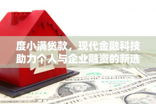 囊谦度小满贷款，现代金融科技助力个人与企业融资的新选择