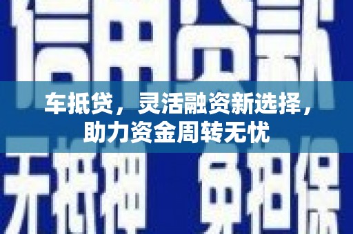囊谦车抵贷，灵活融资新选择，助力资金周转无忧