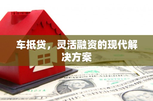 囊谦车抵贷，灵活融资的现代解决方案