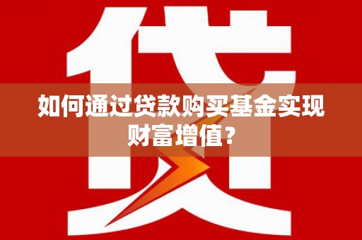 囊谦如何通过贷款购买基金实现财富增值？