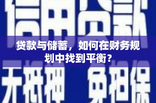 囊谦贷款与储蓄，如何在财务规划中找到平衡？