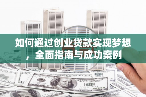 囊谦如何通过创业贷款实现梦想，全面指南与成功案例