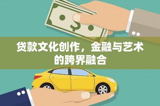 囊谦贷款文化创作，金融与艺术的跨界融合