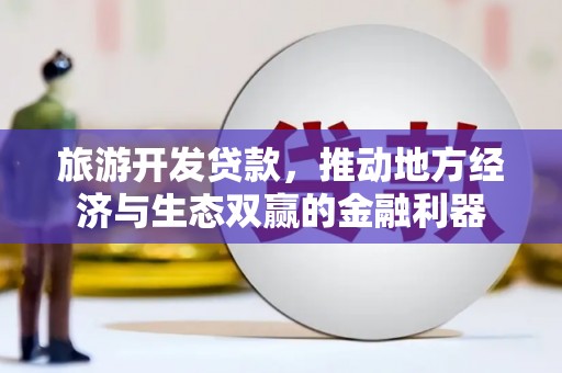 囊谦旅游开发贷款，推动地方经济与生态双赢的金融利器