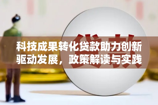 囊谦科技成果转化贷款助力创新驱动发展，政策解读与实践探索