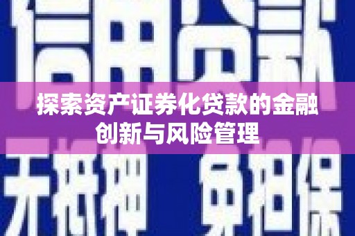 囊谦探索资产证券化贷款的金融创新与风险管理