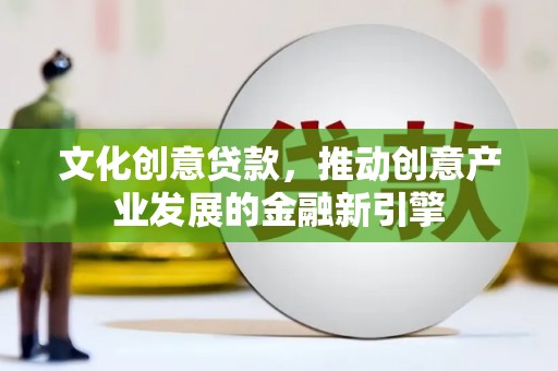 囊谦文化创意贷款，推动创意产业发展的金融新引擎