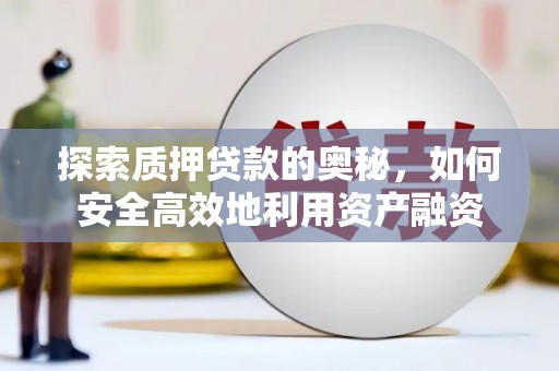 囊谦探索质押贷款的奥秘，如何安全高效地利用资产融资