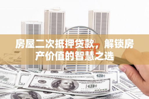囊谦房屋二次抵押贷款，解锁房产价值的智慧之选