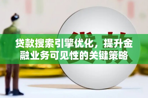 囊谦贷款搜索引擎优化，提升金融业务可见性的关键策略