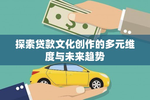 囊谦探索贷款文化创作的多元维度与未来趋势