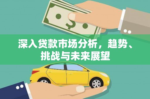 囊谦深入贷款市场分析，趋势、挑战与未来展望