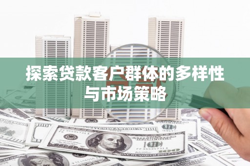 囊谦探索贷款客户群体的多样性与市场策略