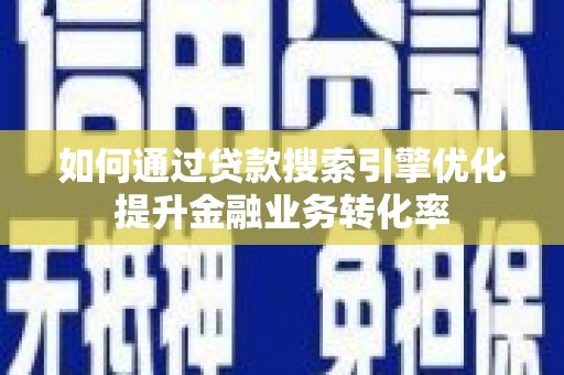 囊谦如何通过贷款搜索引擎优化提升金融业务转化率
