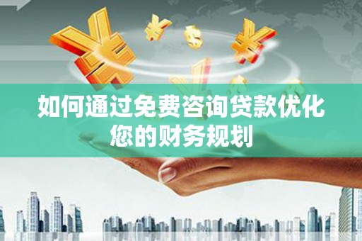 囊谦如何通过免费咨询贷款优化您的财务规划