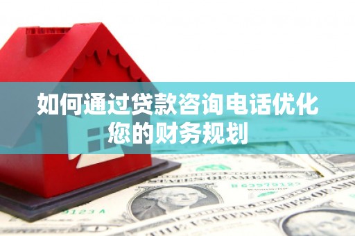 囊谦如何通过贷款咨询电话优化您的财务规划