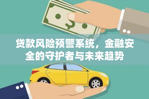 囊谦贷款风险预警系统，金融安全的守护者与未来趋势