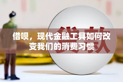 囊谦借呗，现代金融工具如何改变我们的消费习惯
