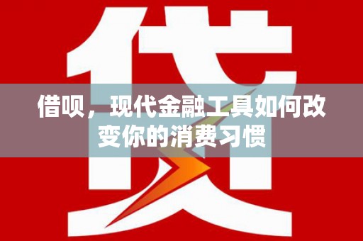 囊谦借呗，现代金融工具如何改变你的消费习惯