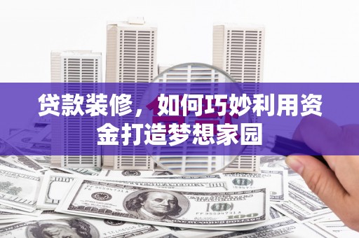 囊谦贷款装修，如何巧妙利用资金打造梦想家园