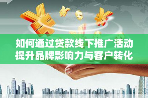 囊谦如何通过贷款线下推广活动提升品牌影响力与客户转化率