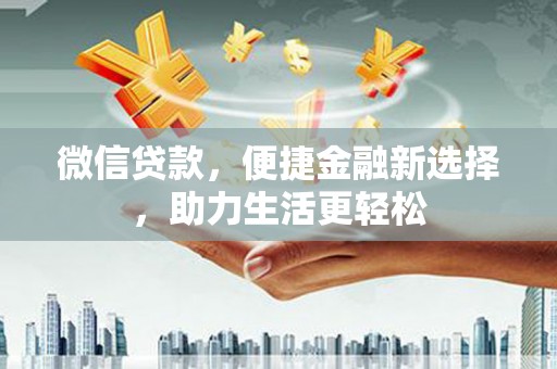 囊谦微信贷款，便捷金融新选择，助力生活更轻松