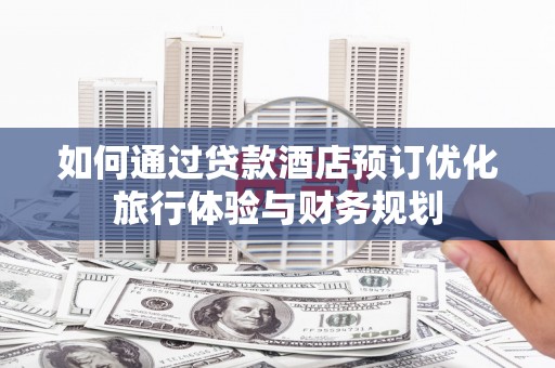 囊谦如何通过贷款酒店预订优化旅行体验与财务规划