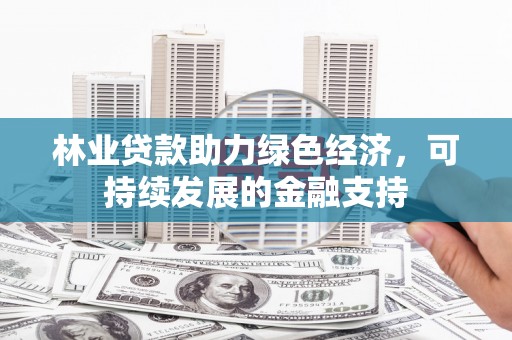囊谦林业贷款助力绿色经济，可持续发展的金融支持