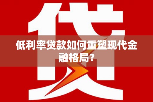 囊谦低利率贷款如何重塑现代金融格局？