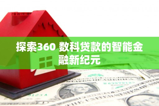 囊谦探索360 数科贷款的智能金融新纪元