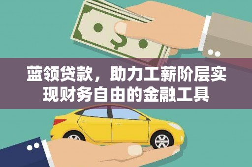 囊谦蓝领贷款，助力工薪阶层实现财务自由的金融工具