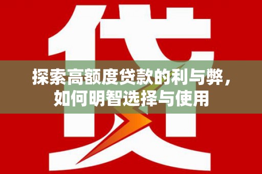 囊谦探索高额度贷款的利与弊，如何明智选择与使用