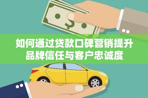 囊谦如何通过贷款口碑营销提升品牌信任与客户忠诚度