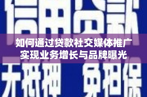 囊谦如何通过贷款社交媒体推广实现业务增长与品牌曝光