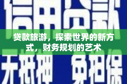 囊谦贷款旅游，探索世界的新方式，财务规划的艺术