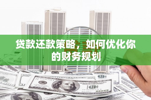 囊谦贷款还款策略，如何优化你的财务规划
