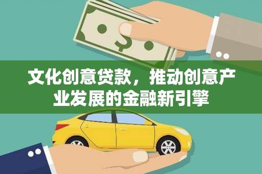 囊谦文化创意贷款，推动创意产业发展的金融新引擎