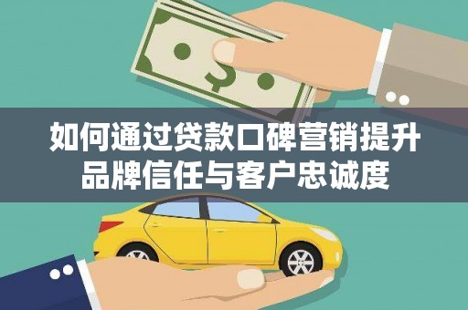 囊谦如何通过贷款口碑营销提升品牌信任与客户忠诚度