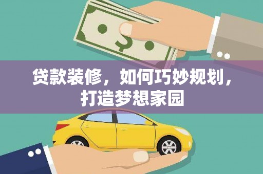 囊谦贷款装修，如何巧妙规划，打造梦想家园