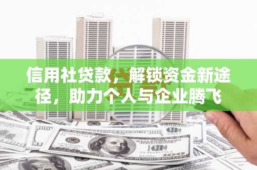 囊谦信用社贷款，解锁资金新途径，助力个人与企业腾飞