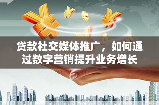 囊谦贷款社交媒体推广，如何通过数字营销提升业务增长