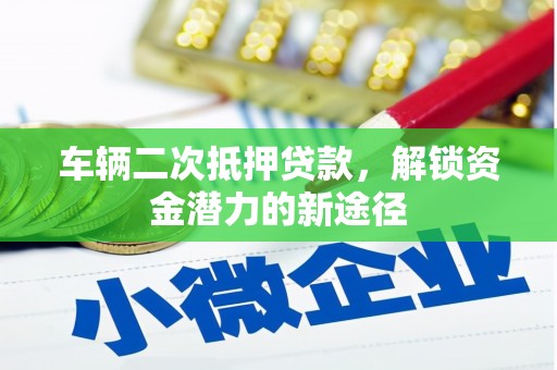 囊谦车辆二次抵押贷款，解锁资金潜力的新途径