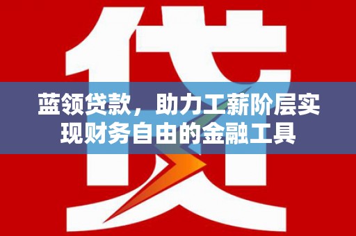 囊谦蓝领贷款，助力工薪阶层实现财务自由的金融工具