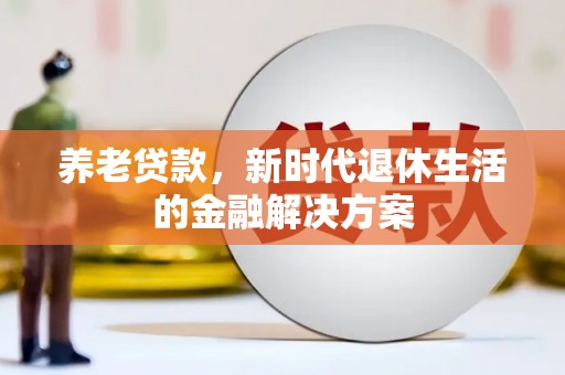 囊谦养老贷款，新时代退休生活的金融解决方案