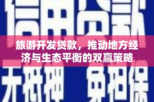 囊谦旅游开发贷款，推动地方经济与生态平衡的双赢策略