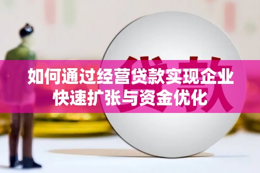 囊谦如何通过经营贷款实现企业快速扩张与资金优化