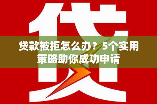 囊谦贷款被拒怎么办？5个实用策略助你成功申请