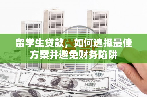 囊谦留学生贷款，如何选择最佳方案并避免财务陷阱